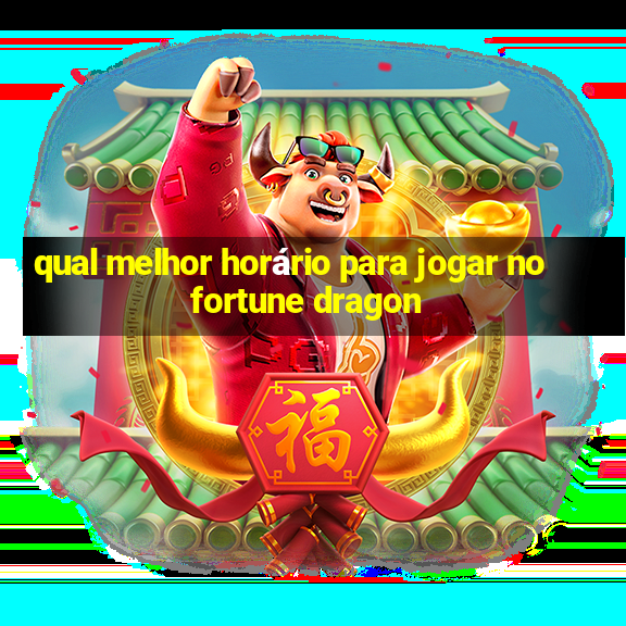 qual melhor horário para jogar no fortune dragon