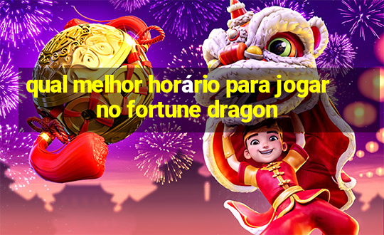 qual melhor horário para jogar no fortune dragon