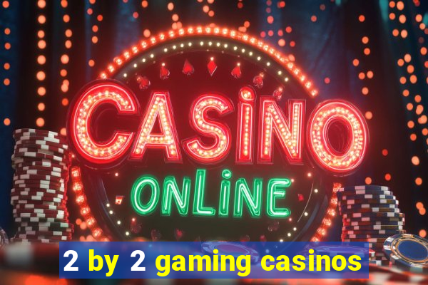 2 by 2 gaming casinos