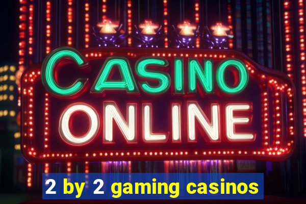 2 by 2 gaming casinos