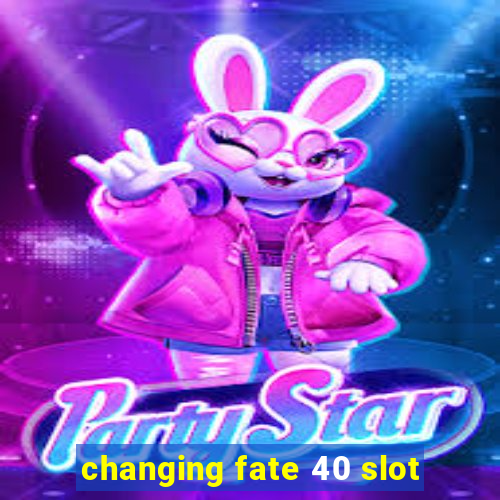 changing fate 40 slot