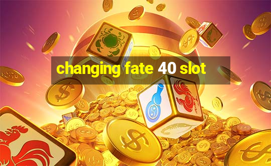 changing fate 40 slot