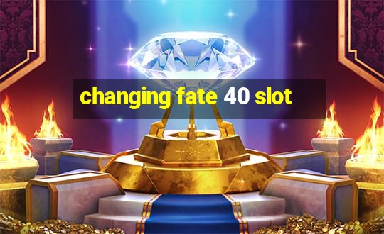 changing fate 40 slot