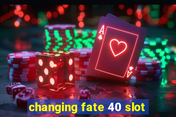 changing fate 40 slot