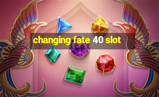 changing fate 40 slot