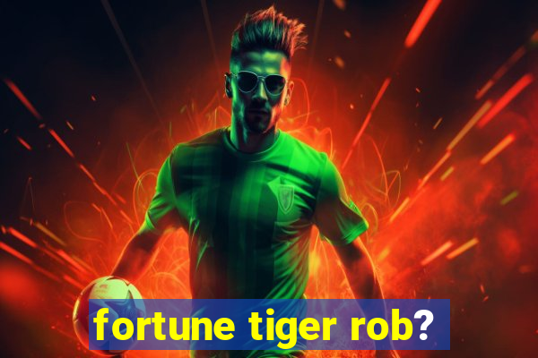 fortune tiger rob?