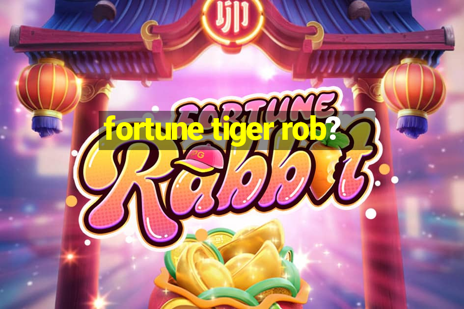 fortune tiger rob?