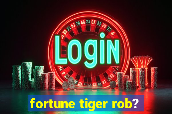 fortune tiger rob?