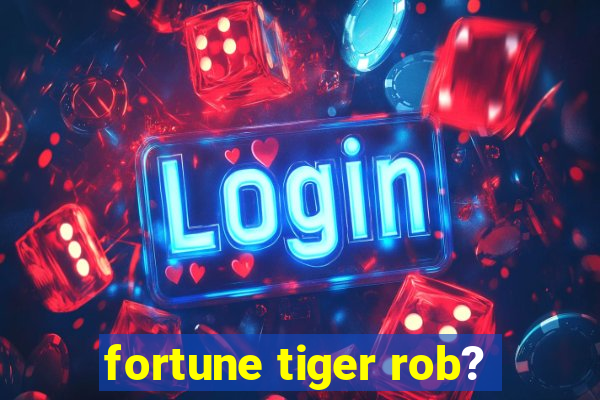 fortune tiger rob?