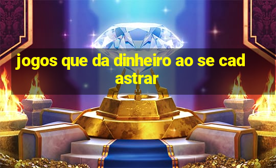 jogos que da dinheiro ao se cadastrar