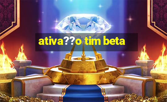 ativa??o tim beta