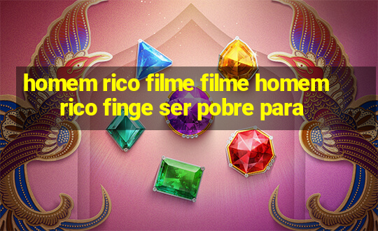 homem rico filme filme homem rico finge ser pobre para