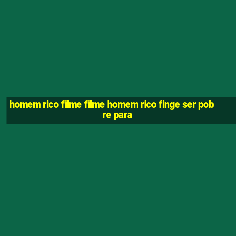 homem rico filme filme homem rico finge ser pobre para