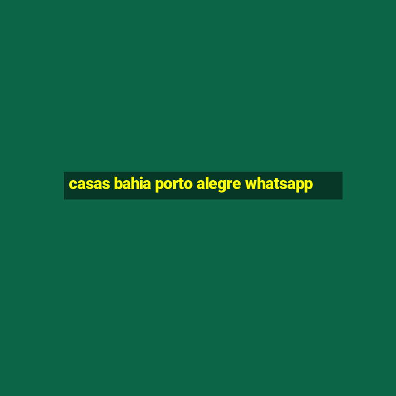 casas bahia porto alegre whatsapp