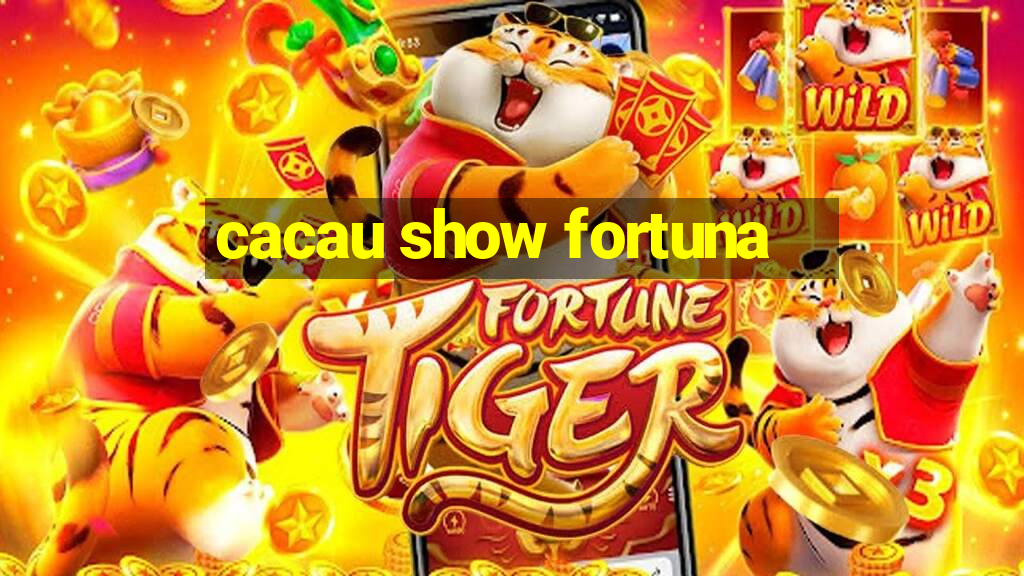 cacau show fortuna