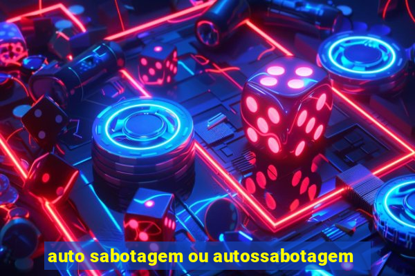 auto sabotagem ou autossabotagem