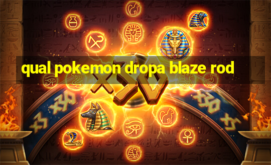 qual pokemon dropa blaze rod