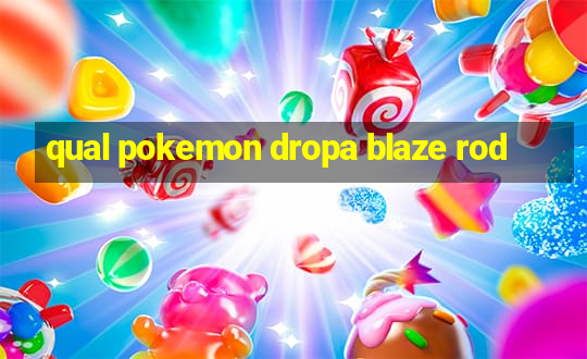 qual pokemon dropa blaze rod