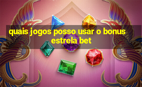 quais jogos posso usar o bonus estrela bet