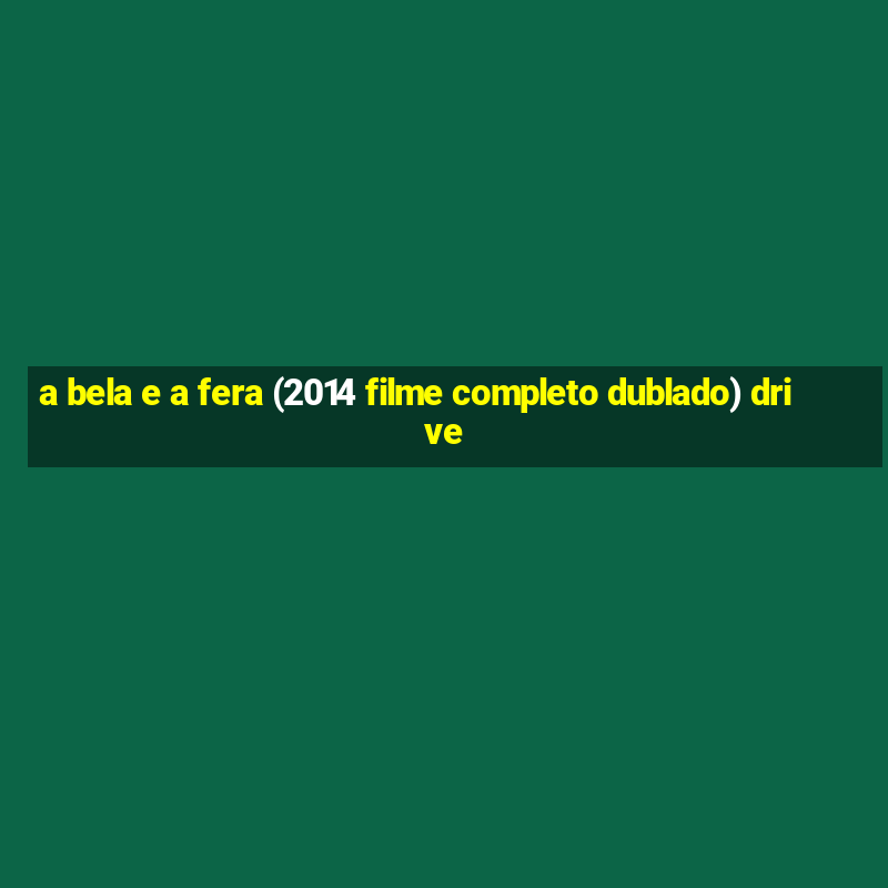 a bela e a fera (2014 filme completo dublado) drive