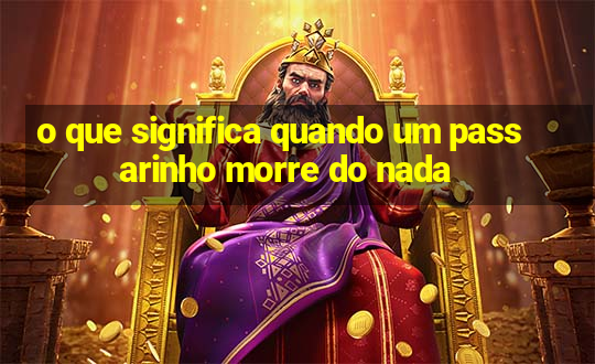 o que significa quando um passarinho morre do nada