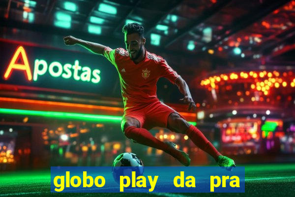 globo play da pra assistir jogo ao vivo