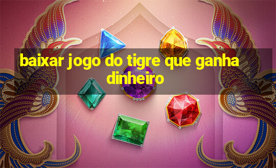 baixar jogo do tigre que ganha dinheiro