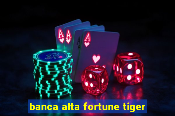 banca alta fortune tiger