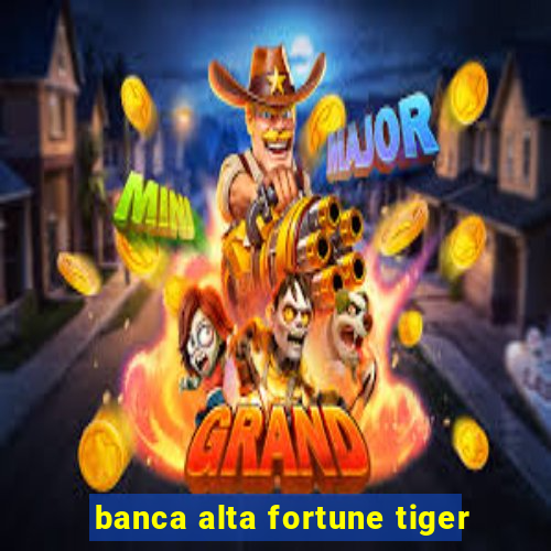 banca alta fortune tiger