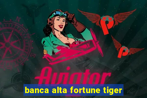 banca alta fortune tiger