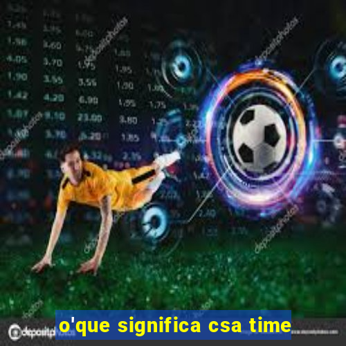 o'que significa csa time