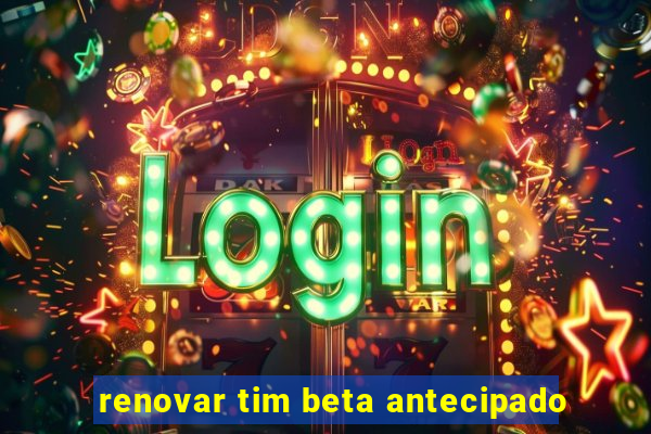 renovar tim beta antecipado