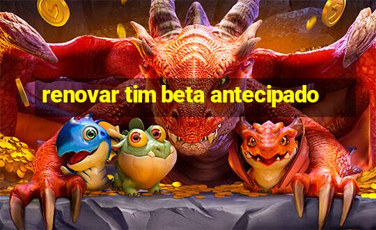 renovar tim beta antecipado