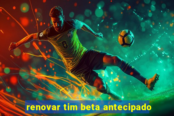 renovar tim beta antecipado