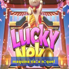 maquina ca莽a n铆quel