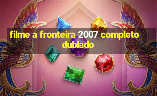 filme a fronteira 2007 completo dublado