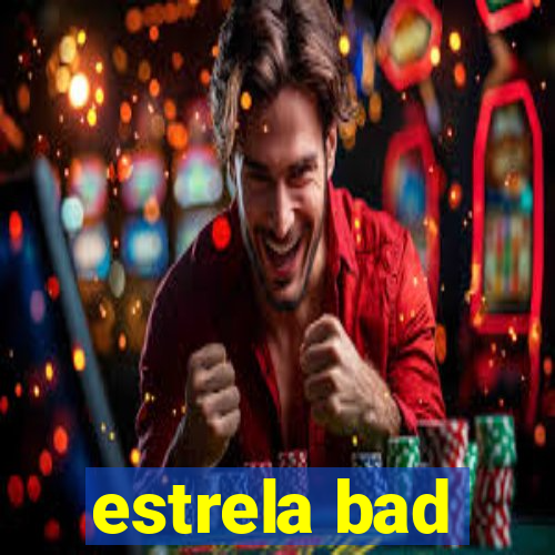 estrela bad