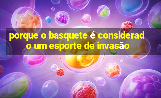 porque o basquete é considerado um esporte de invasão