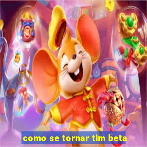 como se tornar tim beta