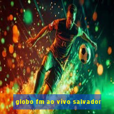 globo fm ao vivo salvador