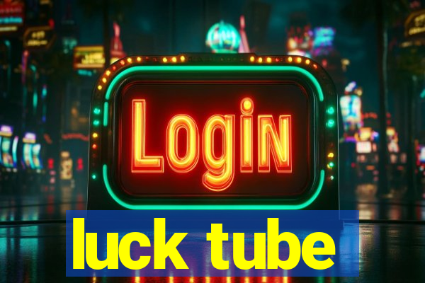 luck tube