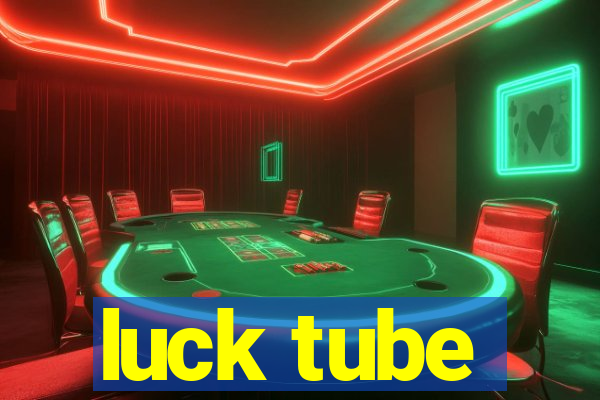 luck tube