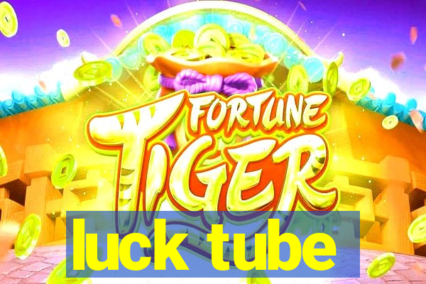 luck tube