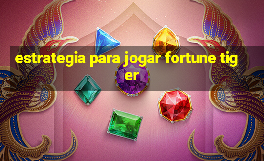 estrategia para jogar fortune tiger