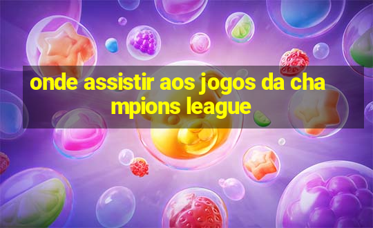 onde assistir aos jogos da champions league