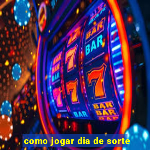 como jogar dia de sorte