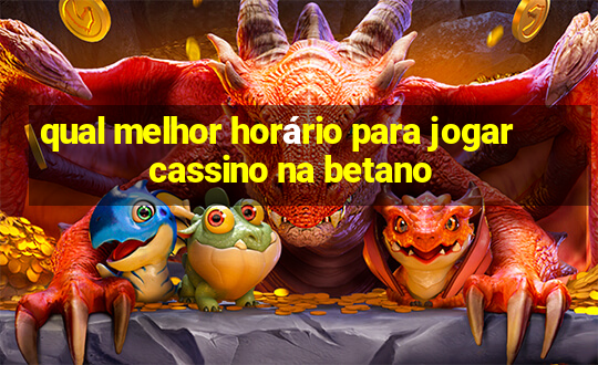 qual melhor horário para jogar cassino na betano