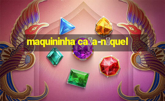 maquininha ca莽a-n铆quel