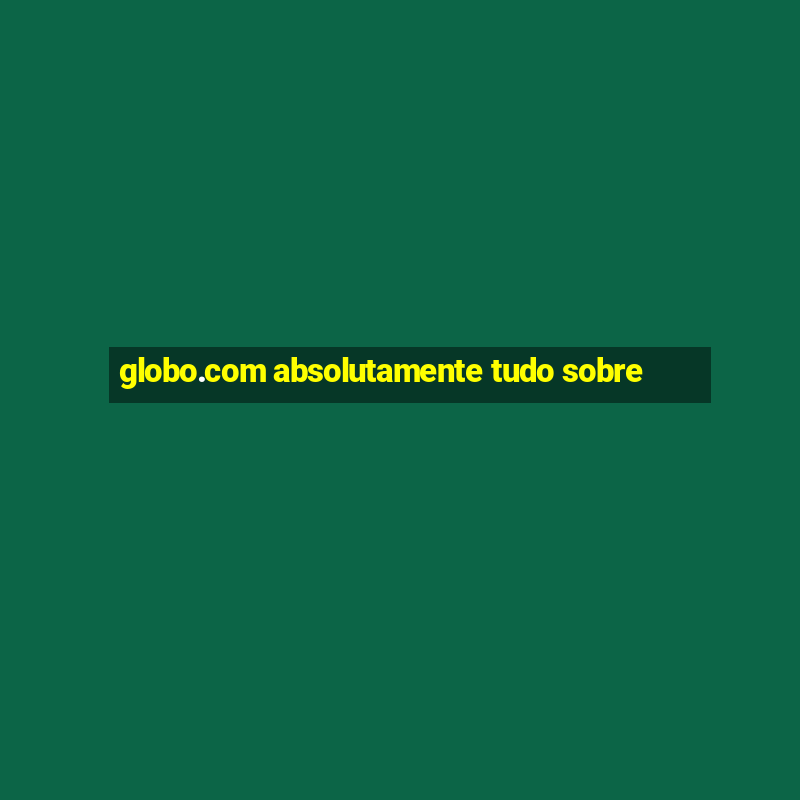 globo.com absolutamente tudo sobre