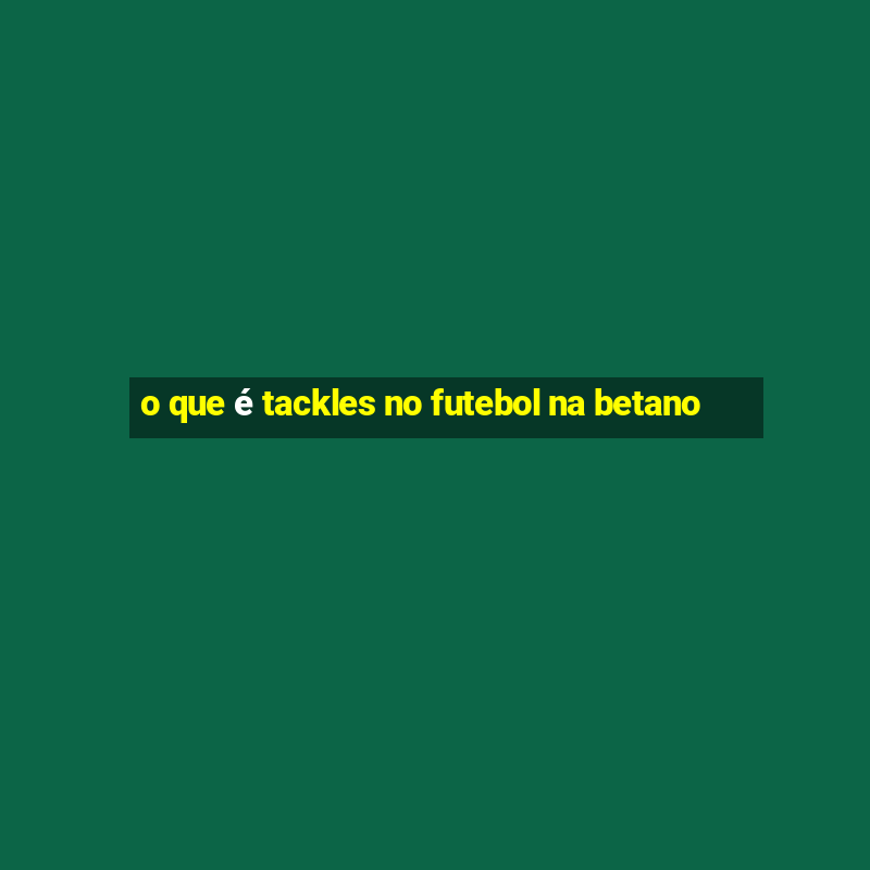 o que é tackles no futebol na betano